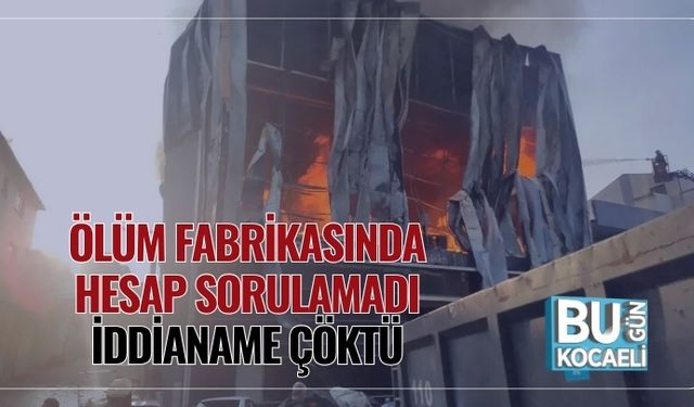 Ölüm Fabrikasında Hesap Sorulamadı: İddianame Çöktü