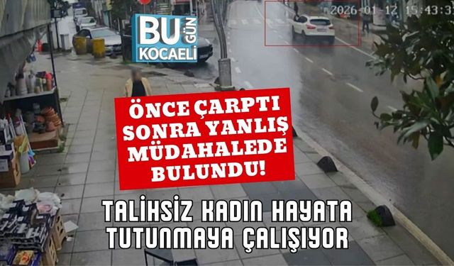 Önce Çarptı Sonra Yanlış Müdahalede Bulundu! Talihsiz Kadın Hayata Tutunmaya Çalışıyor