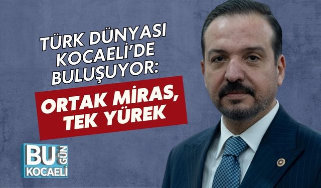 Türk Dünyası Kocaeli’de Buluşuyor: Ortak Miras, Tek Yürek
