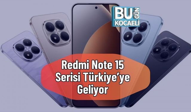 Redmi Note 15 Serisi Türkiye’ye Geliyor