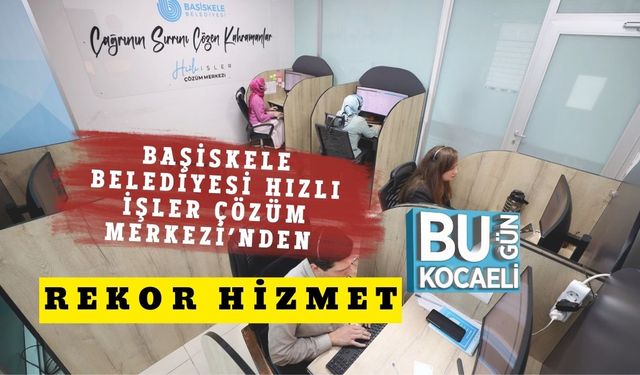 Başiskele Belediyesi Hızlı İşler Çözüm Merkezi’nden Rekor Hizmet