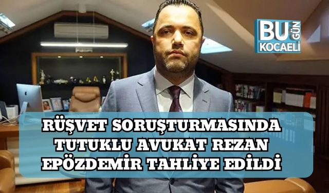 Rüşvet Soruşturmasında Tutuklu Avukat Rezan Epözdemir Tahliye Edildi