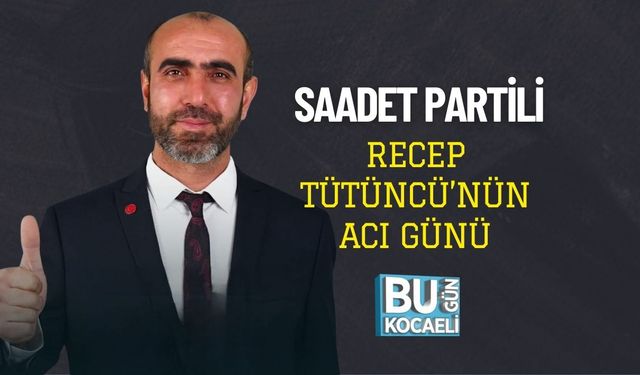 Saadet Partili Recep Tütüncü’nün Acı Günü