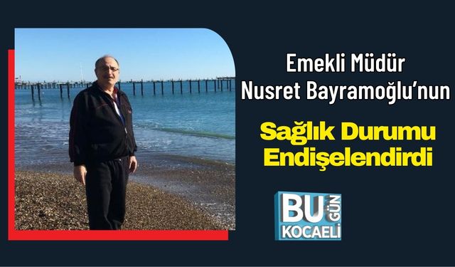 Emekli Müdür Nusret Bayramoğlu’nun Sağlık Durumu Endişelendirdi