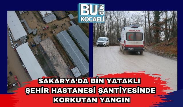 Sakarya’da Bin Yataklı Şehir Hastanesi Şantiyesinde Korkutan Yangın