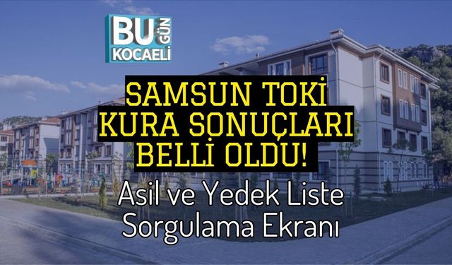 Samsun TOKİ Kura Sonuçları Belli Oldu! Asil ve Yedek Liste Sorgulama Ekranı