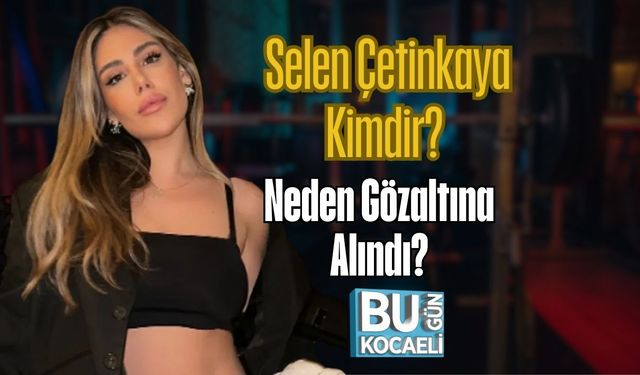 Selen Çetinkaya Kimdir? Neden Gözaltına Alındı?