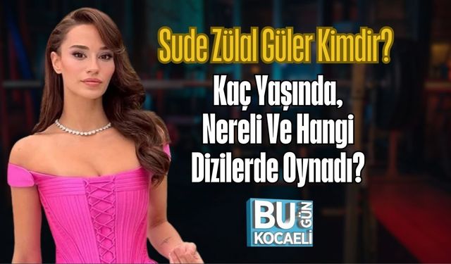 Sude Zülal Güler Kimdir? Kaç Yaşında, Nereli Ve Hangi Dizilerde Oynadı?