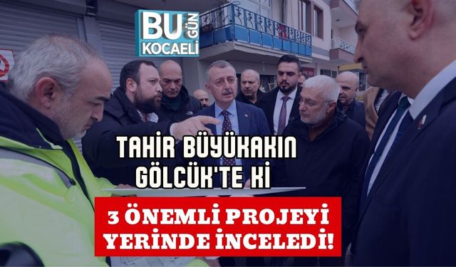 Tahir Büyükakın Gölcük'te ki 3 Önemli Projeyi Yerinde İnceledi!
