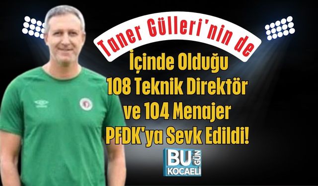 Taner Gülleri'nin de İçinde Olduğu 108 Teknik Direktör ve 104 Menajer PFDK'ya Sevk Edildi!