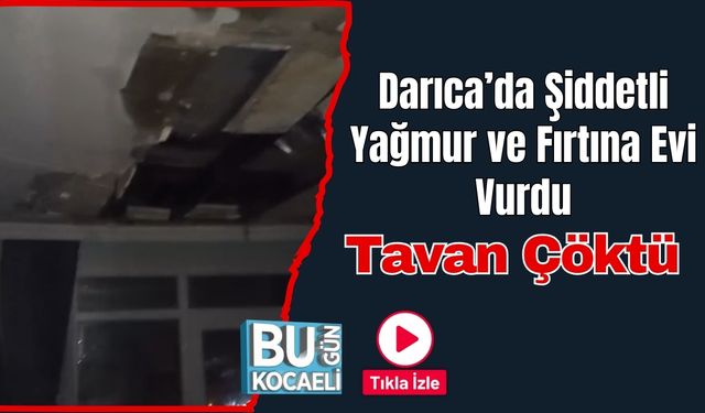 Darıca’da Şiddetli Yağmur ve Fırtına Evi Vurdu: Tavan Çöktü