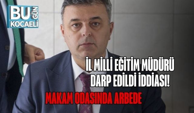 İl Milli Eğitim Müdürü Darp Edildi İddiası! Makam Odasında Arbede