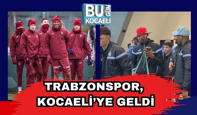 Trabzonspor, Kocaeli’ye Geldi