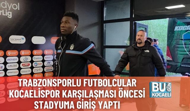 Trabzonsporlu Futbolcular Kocaelispor Karşılaşması Öncesi Stadyuma Giriş Yaptı