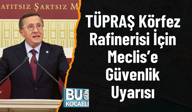 TÜPRAŞ Körfez Rafinerisi İçin Meclis’e Güvenlik Uyarısı