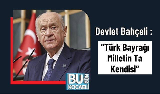 Bahçeli : “Türk Bayrağı Milletin Ta Kendisi”
