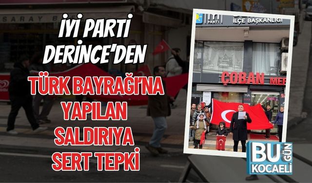 İYİ Parti Derince’den Türk Bayrağı’na Yapılan Saldırıya Sert Tepki