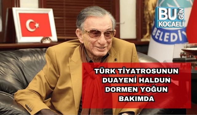 Türk Tiyatrosunun Duayeni Haldun Dormen Yoğun Bakımda