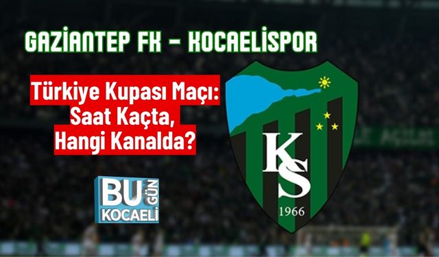 Gaziantep FK – Kocaelispor Türkiye Kupası Maçı: Saat Kaçta, Hangi Kanalda?