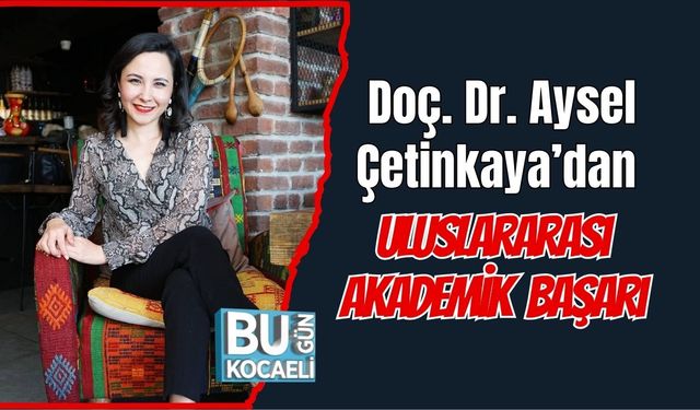 Doç. Dr. Aysel Çetinkaya’dan Uluslararası Akademik Başarı