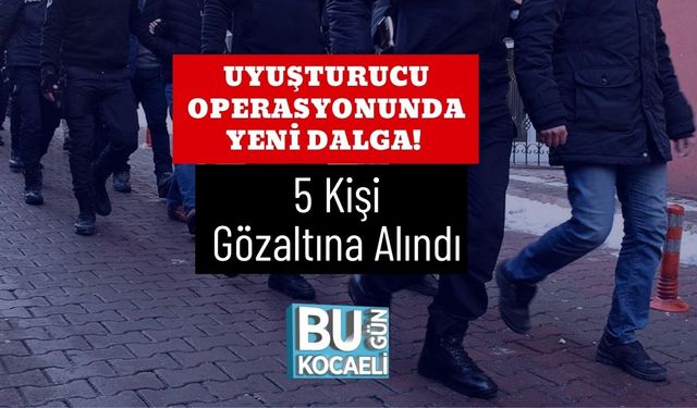 Uyuşturucu Operasyonunda Yeni Dalga! 5 Kişi Gözaltına Alındı