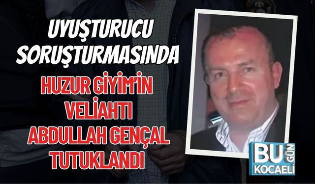 Uyuşturucu Soruşturmasında Huzur Giyim’in Veliahtı Abdullah Gençal Tutuklandı