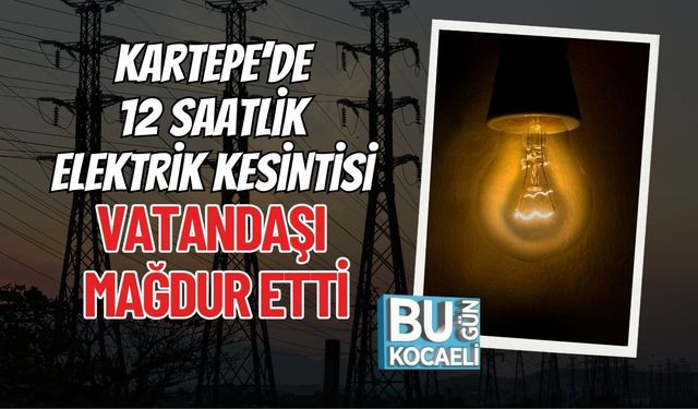 Kartepe’de 12 Saatlik Elektrik Kesintisi Vatandaşı Mağdur Etti