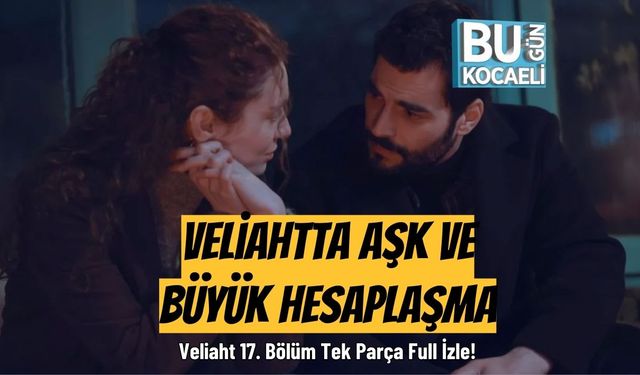 Veliaht 17. Bölüm Tek Parça Full İzle! Veliahtta Aşk ve Büyük Hesaplaşma