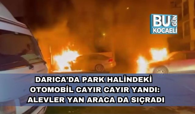 Darıca’da Park Halindeki Otomobil Cayır Cayır Yandı: Yanındaki Araç da Hasar Gördü