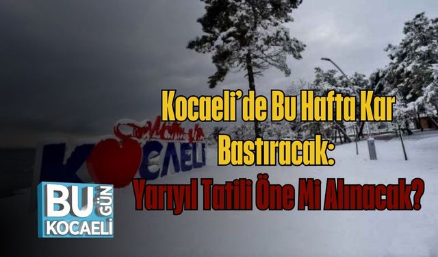 Kocaeli’de Bu Hafta Kar Bastıracak: Yarıyıl Tatili Öne Mi Alınacak?