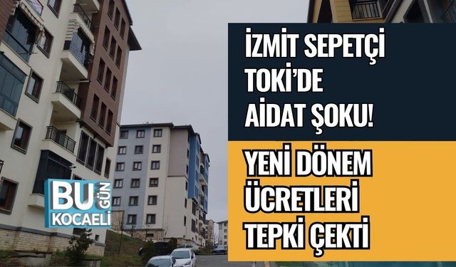 İzmit Sepetçi Toki’de Aidat Şoku! %45,25 Zam: Yeni Dönem Ücretleri Tepki Çekti