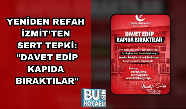 Yeniden Refah İzmit’ten Sert Tepki: "Davet Edip Kapıda Bıraktılar"