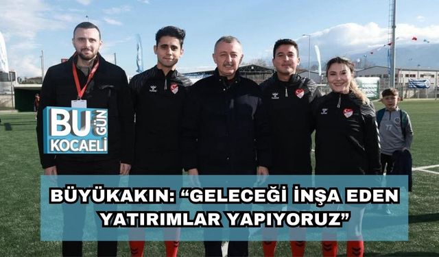 Büyükakın: “Geleceği İnşa Eden Yatırımlar Yapıyoruz”