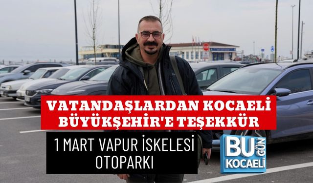 VATANDAŞLARDAN KOCAELİ BÜYÜKŞEHİR'E TEŞEKKÜR: 1 MART VAPUR İSKELESİ OTOPARKI