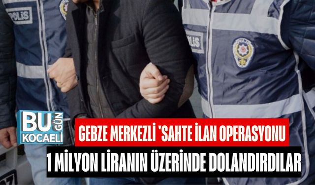 GEBZE MERKEZLİ 'SAHTE İLAN OPERASYONU: 1 MİLYON LİRANIN ÜZERİNDE DOLANDIRDILAR