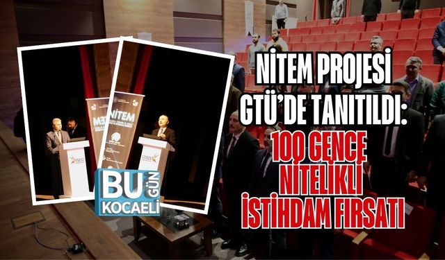 NİTEM PROJESİ GTÜ’DE TANITILDI: 100 GENCE NİTELİKLİ İSTİHDAM FIRSATI