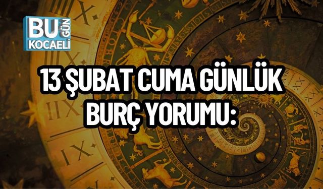 13 ŞUBAT CUMA GÜNLÜK BURÇ YORUMU: BURÇLARI NELER BEKLİYOR?