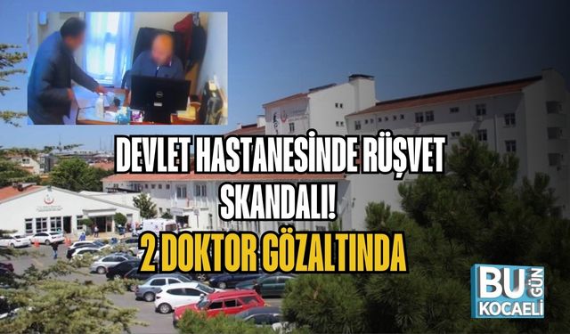 DEVLET HASTANESİNDE RÜŞVET SKANDALI! 2 DOKTOR GÖZALTINDA