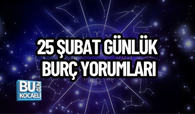 25 ŞUBAT GÜNLÜK BURÇ YORUMLARI: HAREKETLİ BİR GÜN SİZLERİ BEKLİYOR