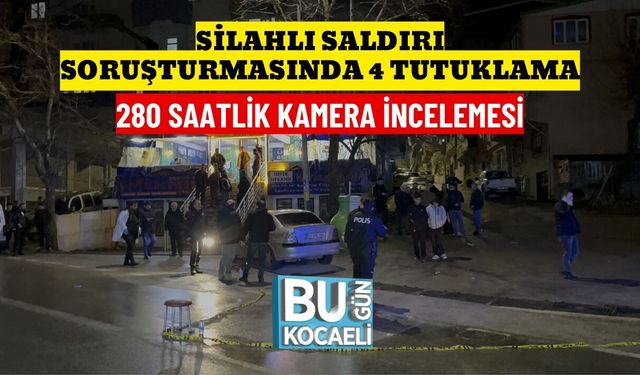 SİLAHLI SALDIRI SORUŞTURMASINDA 4 TUTUKLAMA : 280 SAATLİK KAMERA İNCELEMESİ
