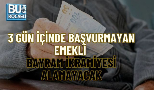 3 GÜN İÇİNDE BAŞVURMAYAN EMEKLİ BAYRAM İKRAMİYESİ ALAMAYACAK