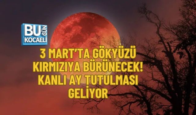 3 MART’TA GÖKYÜZÜ KIRMIZIYA BÜRÜNECEK! KANLI AY TUTULMASI GELİYOR