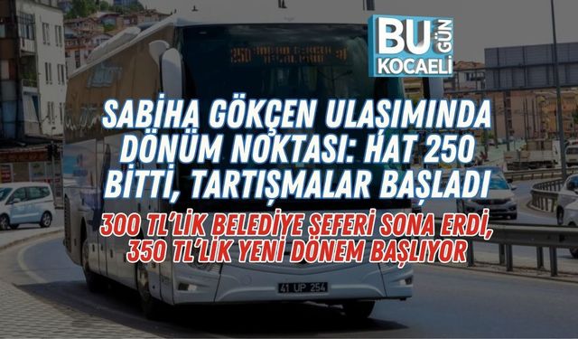 SABİHA GÖKÇEN ULAŞIMINDA DÖNÜM NOKTASI: HAT 250 BİTTİ, TARTIŞMALAR BAŞLADI