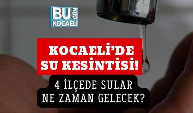 KOCAELİ’DE SU KESİNTİSİ! 4 İLÇEDE SULAR NE ZAMAN GELECEK?
