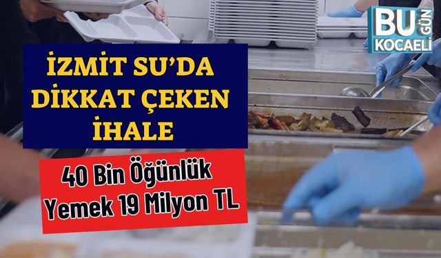 İzmit Su’da Dikkat Çeken İhale: 40 Bin Öğünlük Yemek 19 Milyon TL