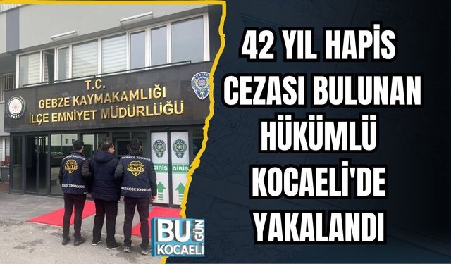 42 Yıl Hapis Cezası Bulunan Hükümlü Gebze'de Yakalandı