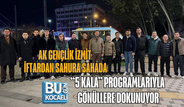 AK GENÇLİK İZMİT, İFTARDAN SAHURA SAHADA: “5 KALA” PROGRAMLARIYLA GÖNÜLLERE DOKUNUYOR