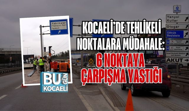 KOCAELİ’DE TEHLİKELİ NOKTALARA MÜDAHALE: 6 NOKTAYA ÇARPIŞMA YASTIĞI