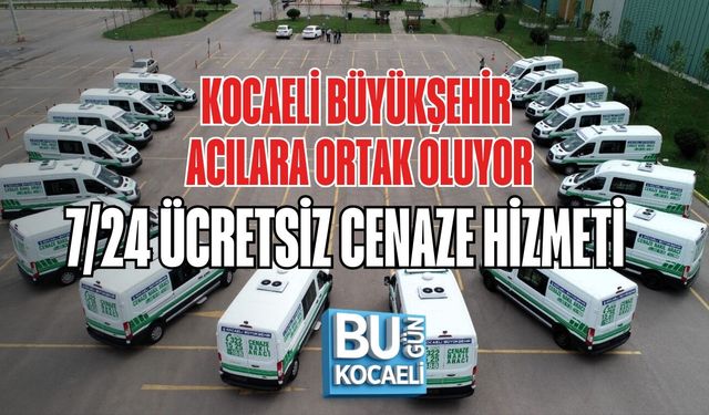 KOCAELİ BÜYÜKŞEHİR ACILARA ORTAK OLUYOR: 7/24 ÜCRETSİZ CENAZE HİZMETİ