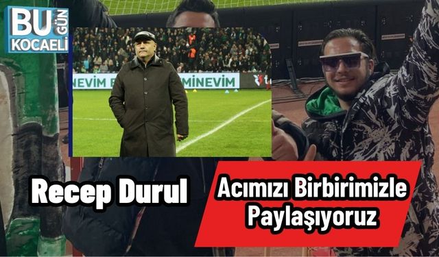 Recep Durul: “Acımızı Birbirimizle Paylaşıyoruz”